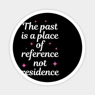 The Past Is A Place Of Reference Not Residence Magnet